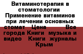 Витаминотерапия в стоматологии  Применение витаминов при лечении основных стомат › Цена ­ 257 - Все города Книги, музыка и видео » Книги, журналы   . Крым